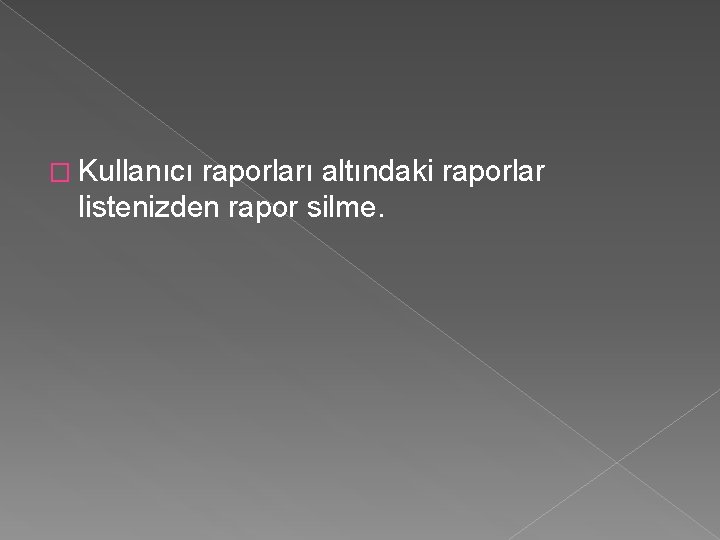 � Kullanıcı raporları altındaki raporlar listenizden rapor silme. 