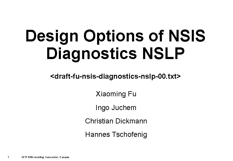 Design Options of NSIS Diagnostics NSLP <draft-fu-nsis-diagnostics-nslp-00. txt> Xiaoming Fu Ingo Juchem Christian Dickmann