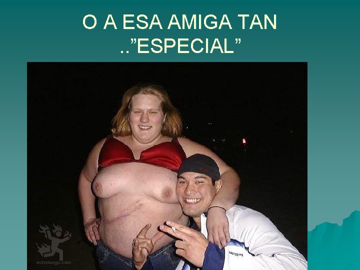 O A ESA AMIGA TAN. . ”ESPECIAL” 