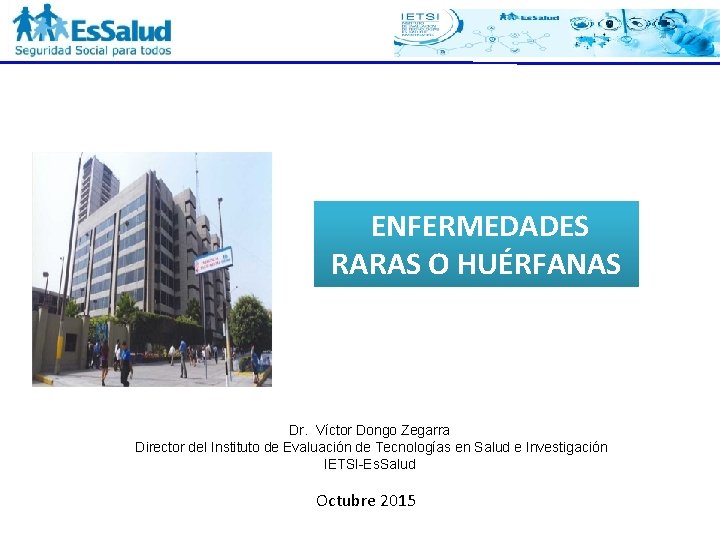 ENFERMEDADES RARAS O HUÉRFANAS Dr. Víctor Dongo Zegarra Director del Instituto de Evaluación de