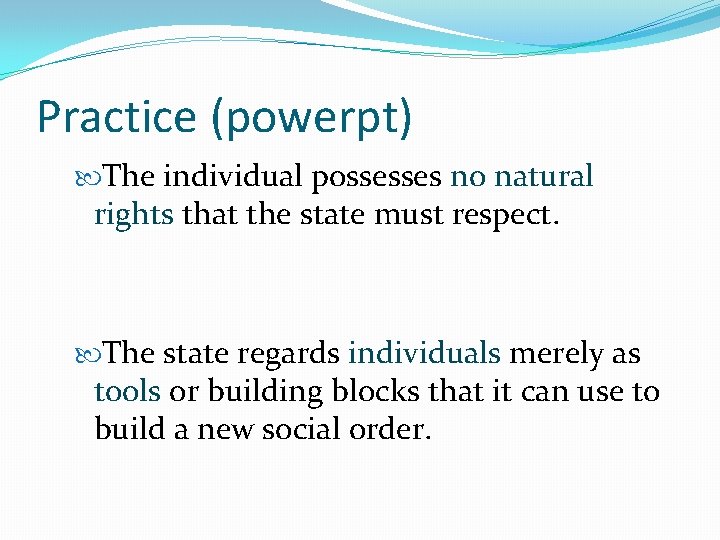 Practice (powerpt) The individual possesses no natural rights that the state must respect. The