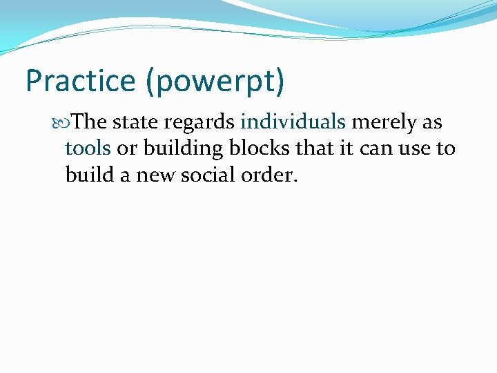 Practice (powerpt) The state regards individuals merely as tools or building blocks that it
