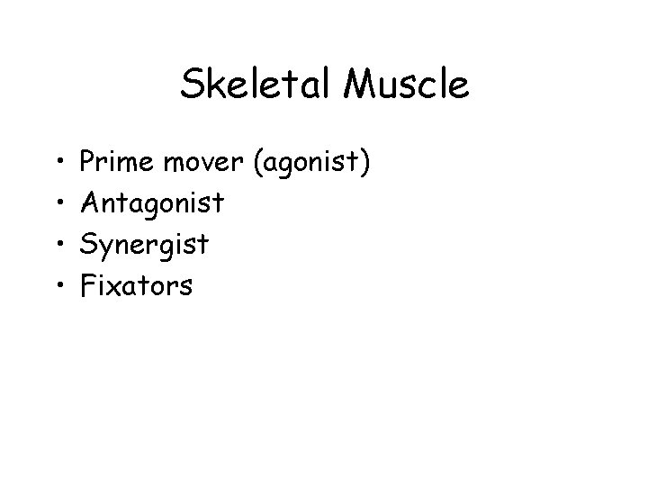 Skeletal Muscle • • Prime mover (agonist) Antagonist Synergist Fixators 