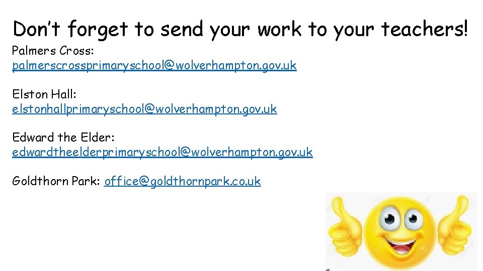 Don’t forget to send your work to your teachers! Palmers Cross: palmerscrossprimaryschool@wolverhampton. gov. uk