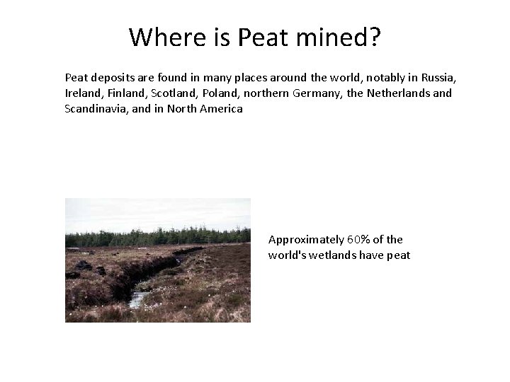 Where is Peat mined? Peat deposits are found in many places around the world,
