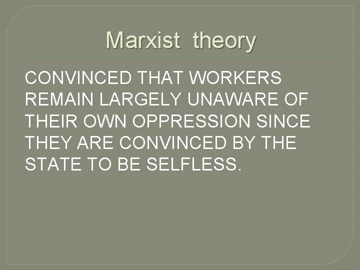 Marxist theory CONVINCED THAT WORKERS REMAIN LARGELY UNAWARE OF THEIR OWN OPPRESSION SINCE THEY