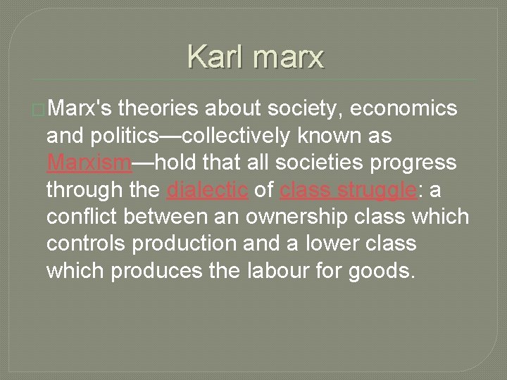 Karl marx �Marx's theories about society, economics and politics—collectively known as Marxism—hold that all