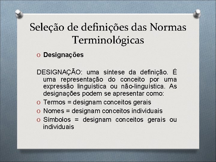 Seleção de definições das Normas Terminológicas O Designações DESIGNAÇÃO: uma síntese da definição. É