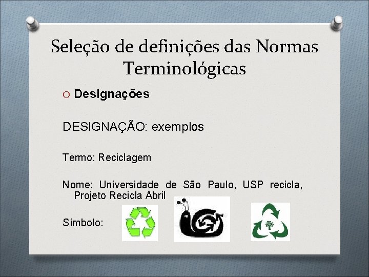 Seleção de definições das Normas Terminológicas O Designações DESIGNAÇÃO: exemplos Termo: Reciclagem Nome: Universidade