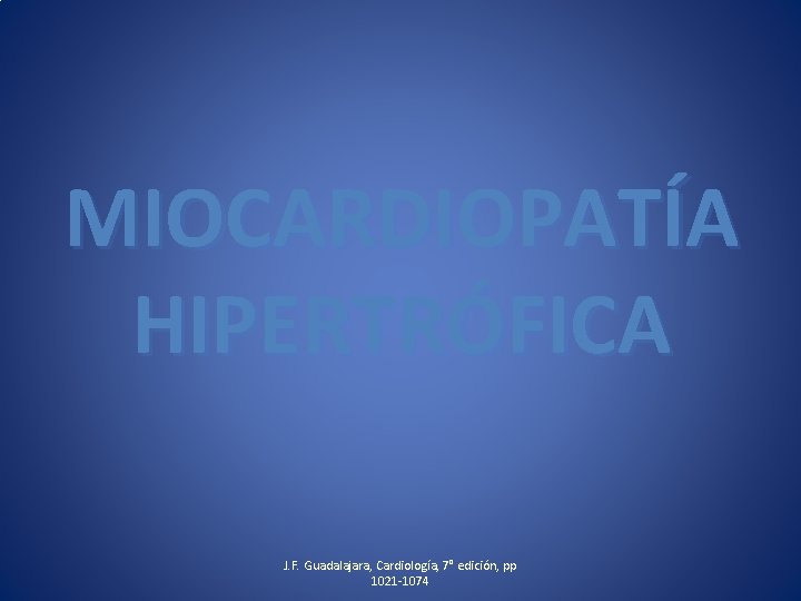 MIOCARDIOPATÍA HIPERTRÓFICA J. F. Guadalajara, Cardiología, 7° edición, pp 1021 -1074 