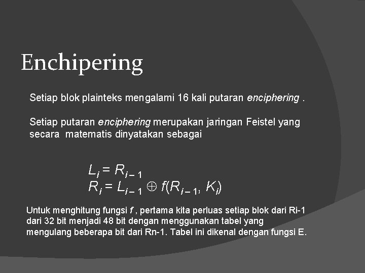 Enchipering Setiap blok plainteks mengalami 16 kali putaran enciphering. Setiap putaran enciphering merupakan jaringan