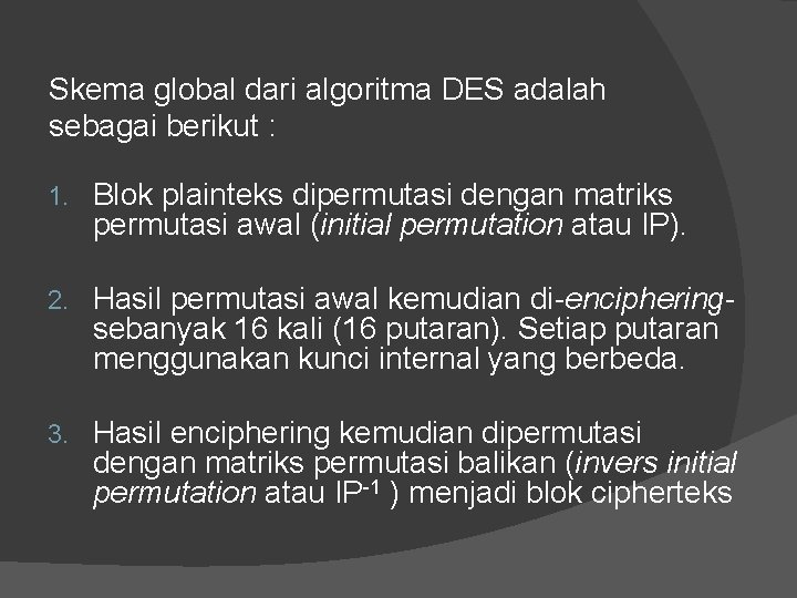 Skema global dari algoritma DES adalah sebagai berikut : 1. Blok plainteks dipermutasi dengan