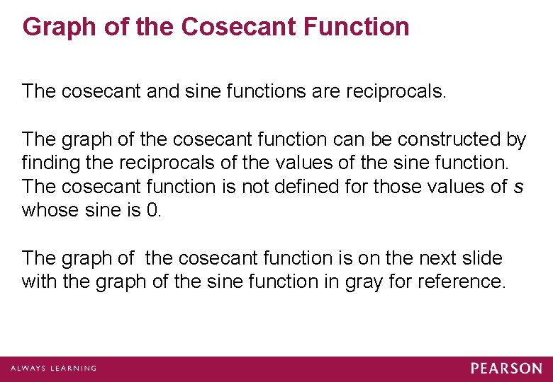 Graph of the Cosecant Function The cosecant and sine functions are reciprocals. The graph Graph of the Cosecant Function The cosecant and sine functions are reciprocals. The graph