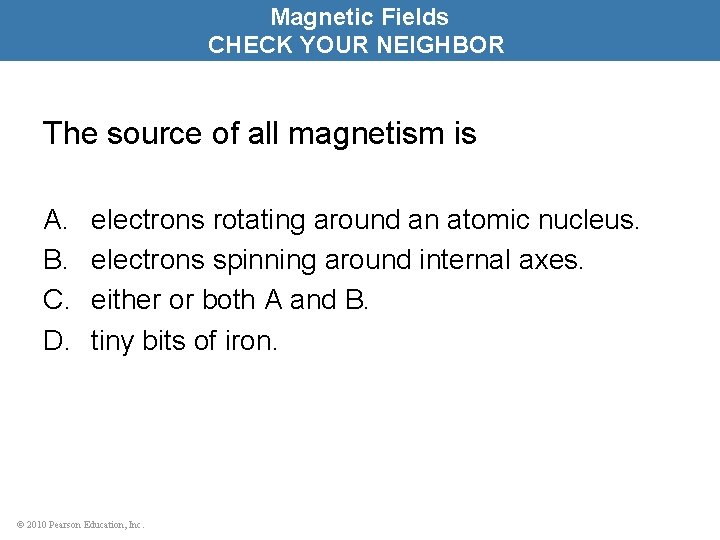 Magnetic Fields CHECK YOUR NEIGHBOR The source of all magnetism is A. B. C.