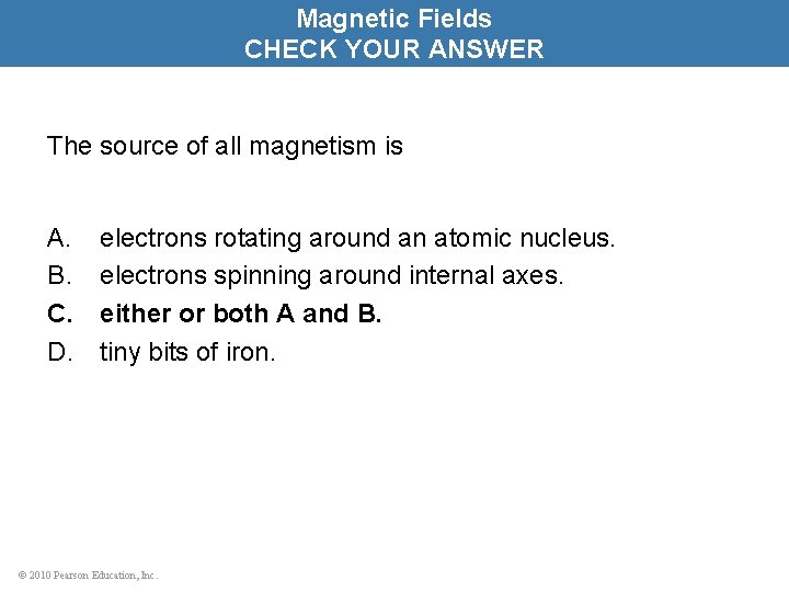 Magnetic Fields CHECK YOUR ANSWER The source of all magnetism is A. B. C.