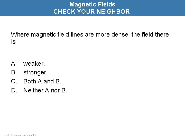 Magnetic Fields CHECK YOUR NEIGHBOR Where magnetic field lines are more dense, the field