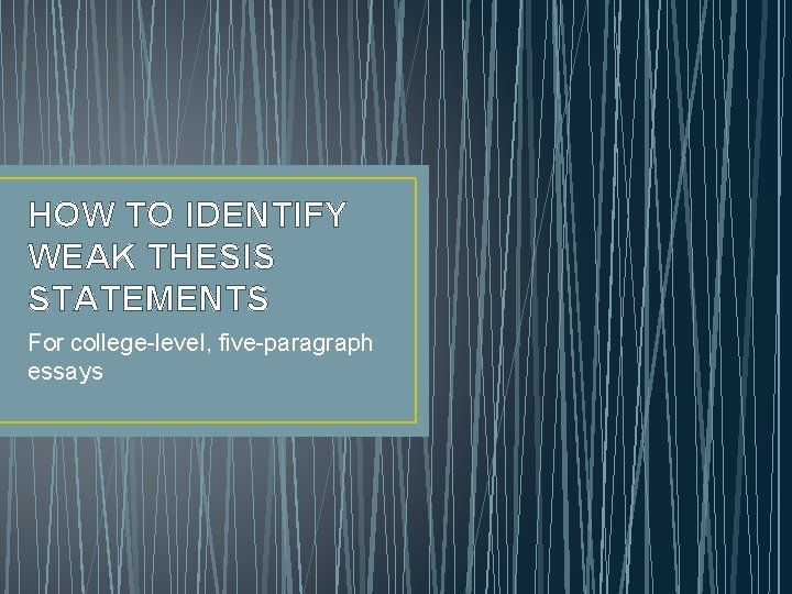 HOW TO IDENTIFY WEAK THESIS STATEMENTS For college-level, five-paragraph essays 