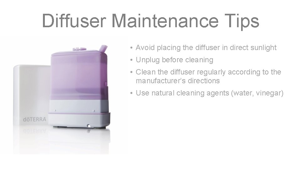 Diffuser Maintenance Tips • Avoid placing the diffuser in direct sunlight • Unplug before