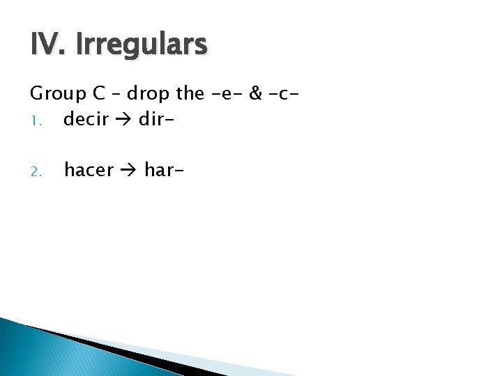 IV. Irregulars Group C – drop the -e- & -c 1. decir dir 2.