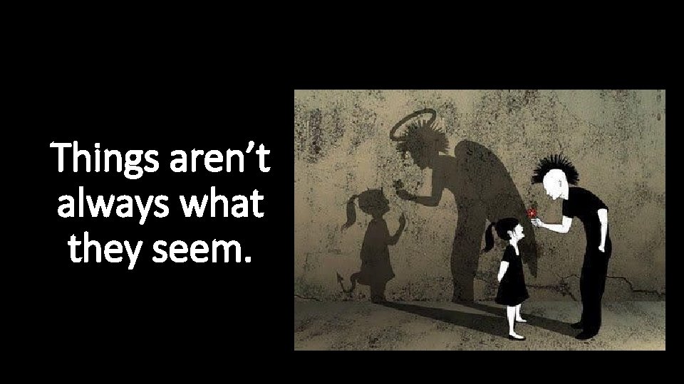 Things aren’t always what they seem. Things aren’t always what they seem.