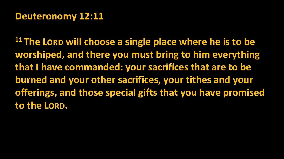 Deuteronomy 12: 11 11 The LORD will choose a single place where he is Deuteronomy 12: 11 11 The LORD will choose a single place where he is