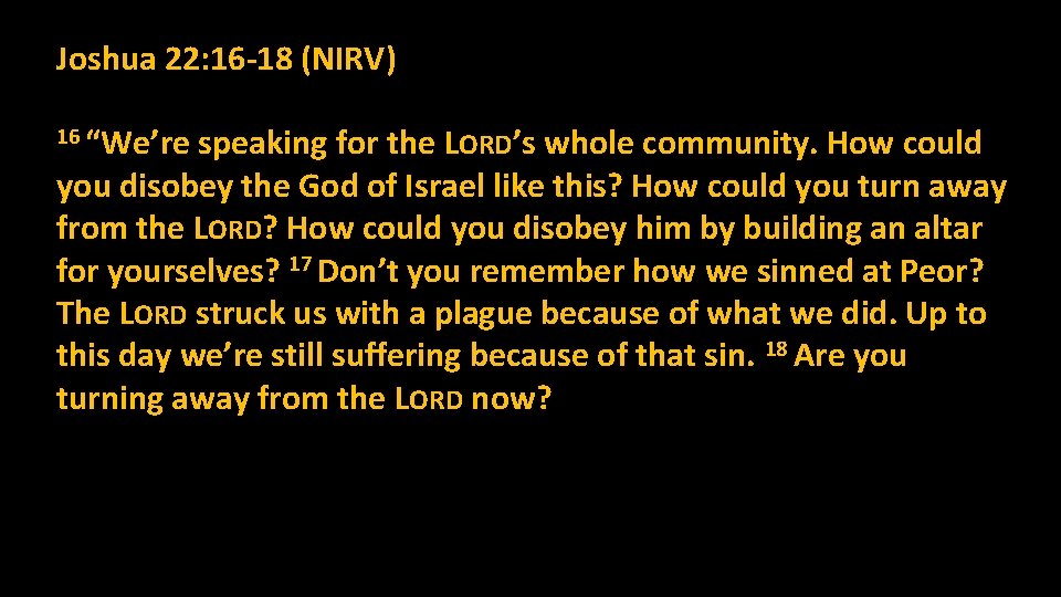 Joshua 22: 16 -18 (NIRV) 16 “We’re speaking for the LORD’s whole community. How Joshua 22: 16 -18 (NIRV) 16 “We’re speaking for the LORD’s whole community. How