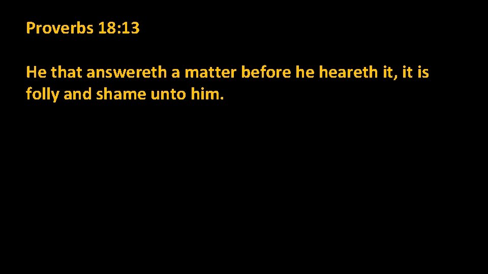 Proverbs 18: 13 He that answereth a matter before he heareth it, it is Proverbs 18: 13 He that answereth a matter before he heareth it, it is