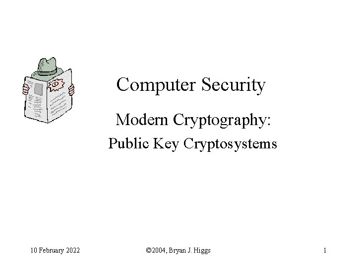 Computer Security Modern Cryptography: Public Key Cryptosystems 10 February 2022 © 2004, Bryan J.