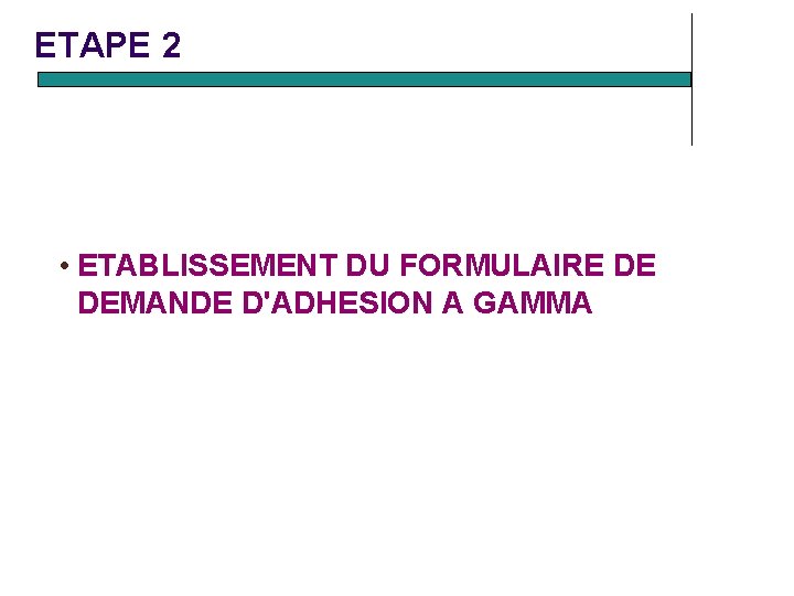 ETAPE 2 • ETABLISSEMENT DU FORMULAIRE DE DEMANDE D'ADHESION A GAMMA ETAPE 2 • ETABLISSEMENT DU FORMULAIRE DE DEMANDE D'ADHESION A GAMMA