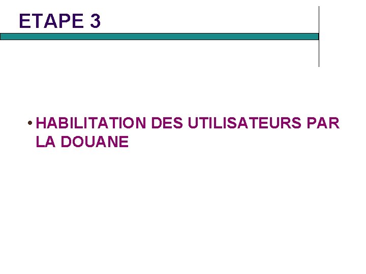 ETAPE 3 • HABILITATION DES UTILISATEURS PAR LA DOUANE ETAPE 3 • HABILITATION DES UTILISATEURS PAR LA DOUANE