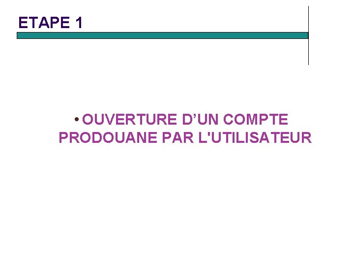 ETAPE 1 • OUVERTURE D’UN COMPTE PRODOUANE PAR L'UTILISATEUR ETAPE 1 • OUVERTURE D’UN COMPTE PRODOUANE PAR L'UTILISATEUR