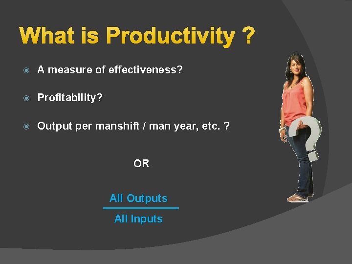 What is Productivity ? A measure of effectiveness? Profitability? Output per manshift / man What is Productivity ? A measure of effectiveness? Profitability? Output per manshift / man