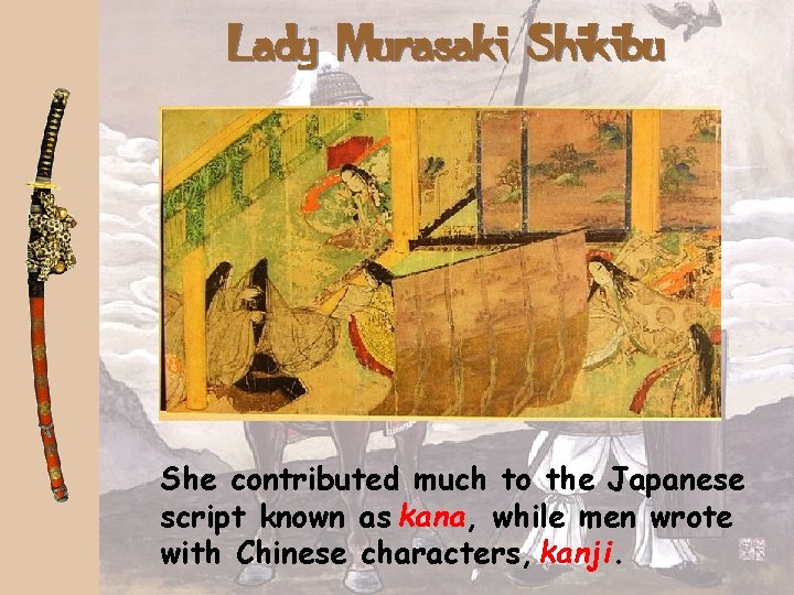 Lady Murasaki Shikibu She contributed much to the Japanese script known as kana, while