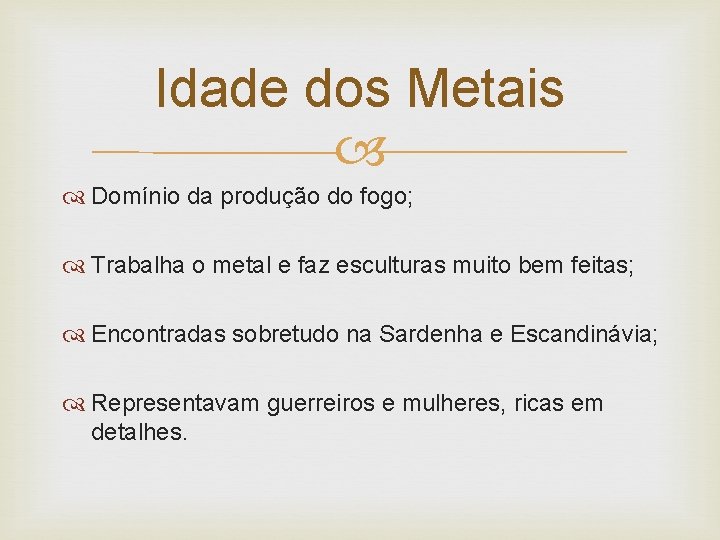 Idade dos Metais Domínio da produção do fogo; Trabalha o metal e faz esculturas