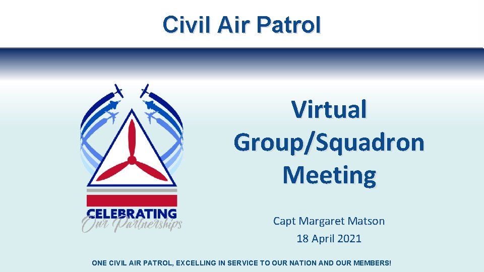 Civil Air Patrol Virtual Group/Squadron Meeting Capt Margaret Matson 18 April 2021 ONE CIVIL