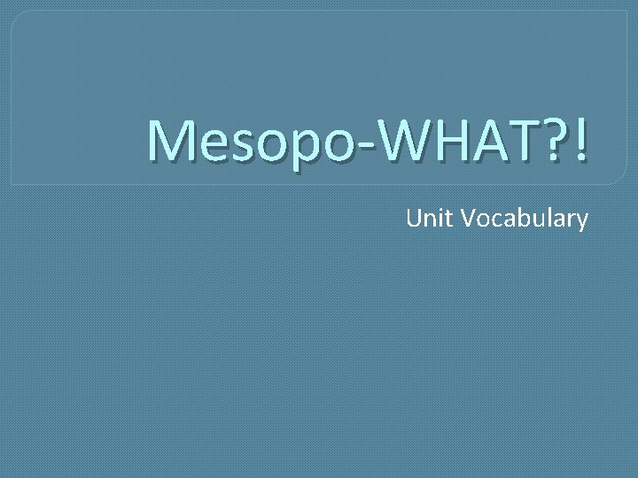 Mesopo-WHAT? ! Unit Vocabulary 