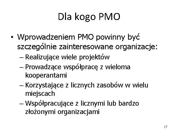 Dla kogo PMO • Wprowadzeniem PMO powinny być szczególnie zainteresowane organizacje: – Realizujące wiele