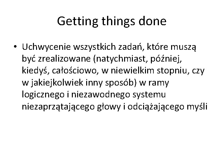 Getting things done • Uchwycenie wszystkich zadań, które muszą być zrealizowane (natychmiast, później, kiedyś,