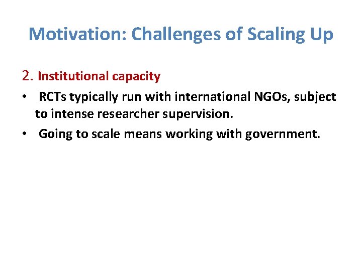 Motivation: Challenges of Scaling Up 2. Institutional capacity • RCTs typically run with international