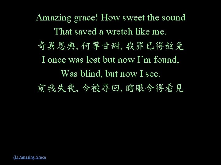 Amazing grace! How sweet the sound That saved a wretch like me. 奇異恩典, 何等甘甜,