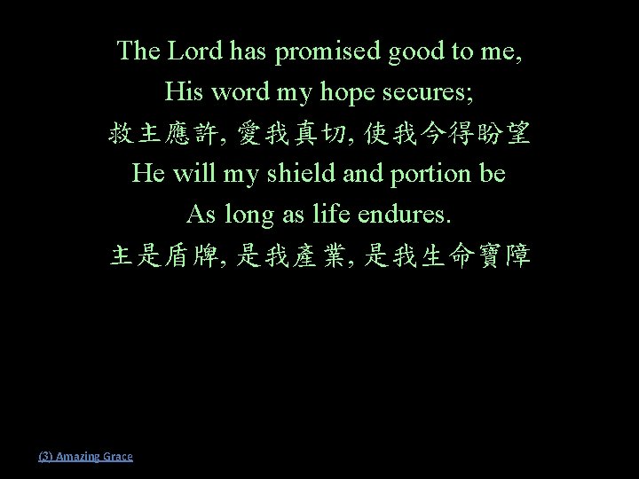 The Lord has promised good to me, His word my hope secures; 救主應許, 愛我真切,