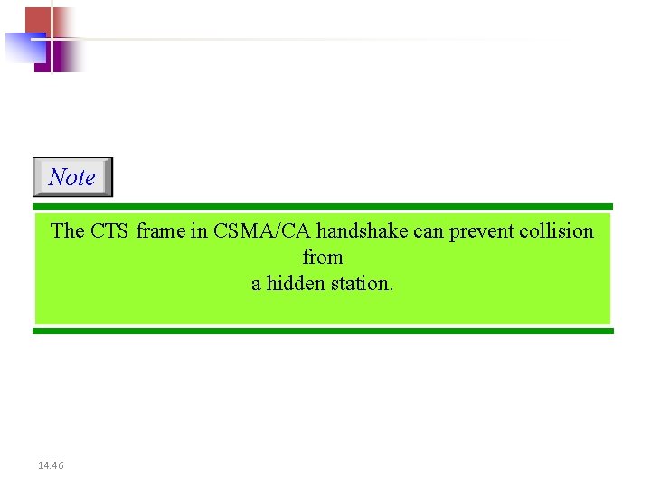Note The CTS frame in CSMA/CA handshake can prevent collision from a hidden station.