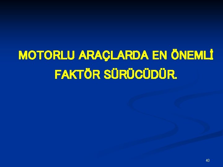 MOTORLU ARAÇLARDA EN ÖNEMLİ FAKTÖR SÜRÜCÜDÜR. 40 MOTORLU ARAÇLARDA EN ÖNEMLİ FAKTÖR SÜRÜCÜDÜR. 40