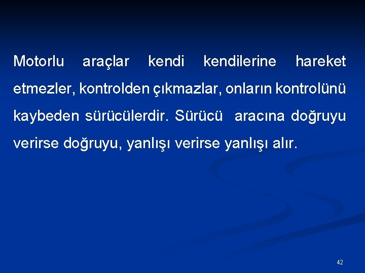 Motorlu araçlar kendilerine hareket etmezler, kontrolden çıkmazlar, onların kontrolünü kaybeden sürücülerdir. Sürücü aracına doğruyu