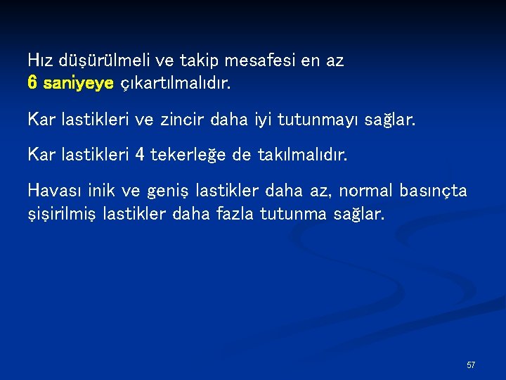 Hız düşürülmeli ve takip mesafesi en az 6 saniyeye çıkartılmalıdır. Kar lastikleri ve zincir