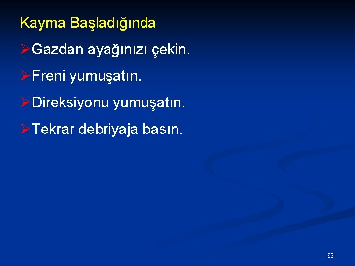 Kayma Başladığında ØGazdan ayağınızı çekin. ØFreni yumuşatın. ØDireksiyonu yumuşatın. ØTekrar debriyaja basın. 62 