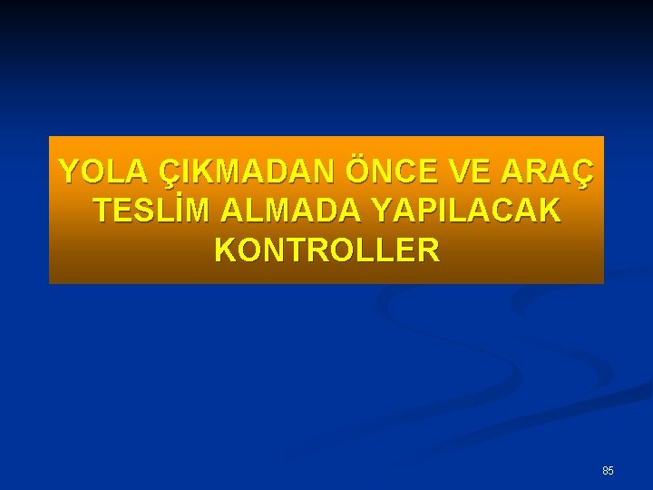 YOLA ÇIKMADAN ÖNCE VE ARAÇ TESLİM ALMADA YAPILACAK KONTROLLER 85 