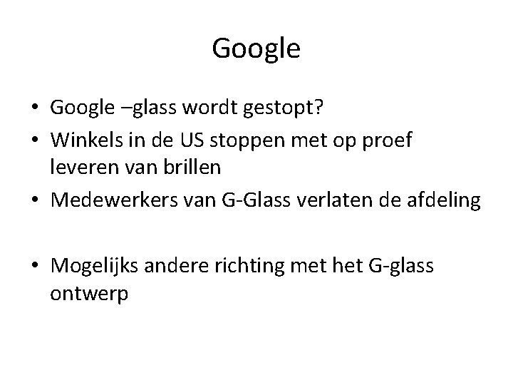 Google • Google –glass wordt gestopt? • Winkels in de US stoppen met op