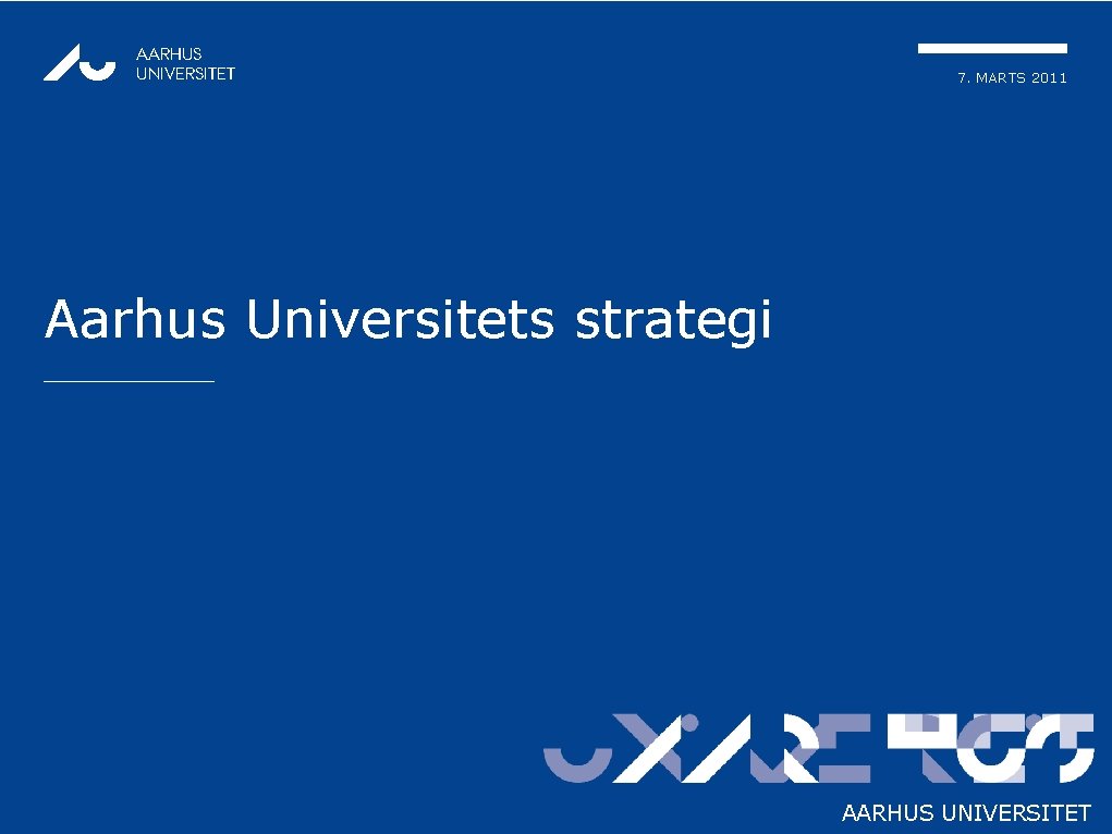 AARHUS UNIVERSITET 7. MARTS 2011 Aarhus Universitets strategi AARHUS UNIVERSITET 