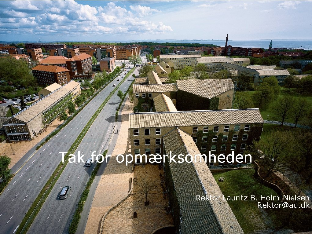 Tak for opmærksomheden Rektor Lauritz B. Holm-Nielsen Rektor@au. dk AARHUS UNIVERSITET 7. MARTS 2011